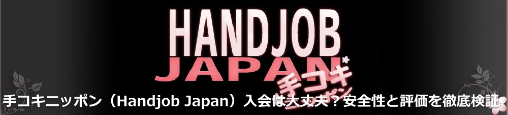 手コキニッポン（Handjob Japan）入会は大丈夫？安全性とサイトの特徴・評判を検証